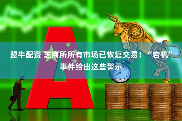 盟牛配资 芝商所所有市场已恢复交易！“宕机”事件给出这些警示