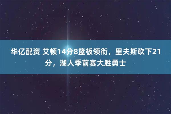 华亿配资 艾顿14分8篮板领衔，里夫斯砍下21分，湖人季前赛大胜勇士