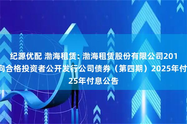 纪源优配 渤海租赁: 渤海租赁股份有限公司2018年面向合格投资者公开发行公司债券（第四期）2025年付息公告