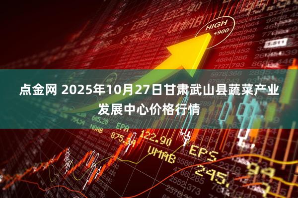 点金网 2025年10月27日甘肃武山县蔬菜产业发展中心价格行情