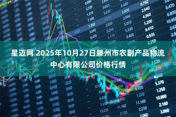 星迈网 2025年10月27日滕州市农副产品物流中心有限公司价格行情