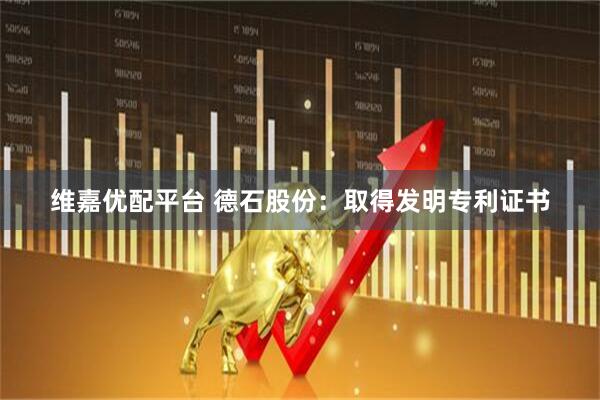 维嘉优配平台 德石股份：取得发明专利证书
