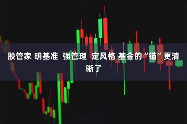 股管家 明基准  强管理  定风格 基金的“锚”更清晰了