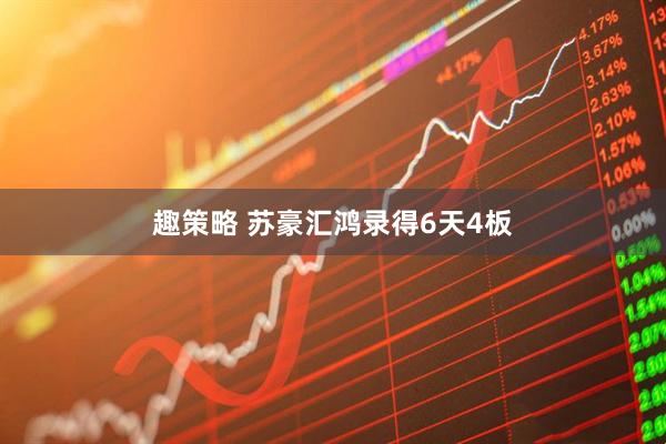 趣策略 苏豪汇鸿录得6天4板