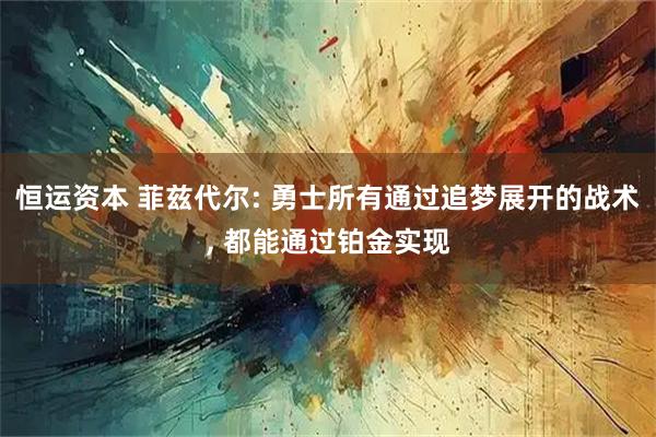 恒运资本 菲兹代尔: 勇士所有通过追梦展开的战术, 都能通过铂金实现