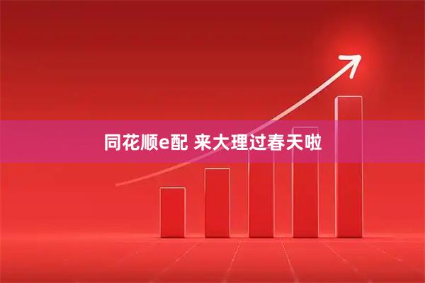同花顺e配 来大理过春天啦