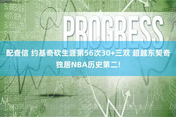 配查信 约基奇砍生涯第56次30+三双 超越东契奇独居NBA历史第二!