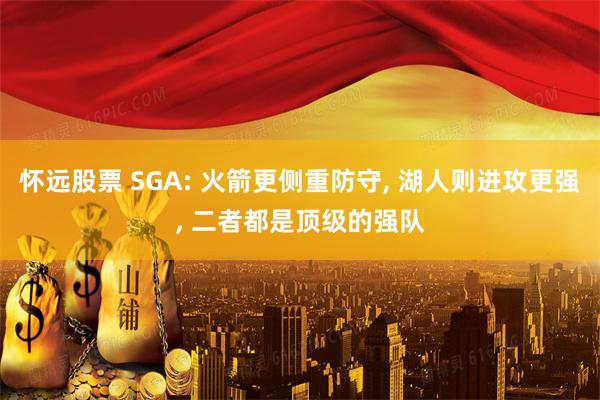 怀远股票 SGA: 火箭更侧重防守, 湖人则进攻更强, 二者都是顶级的强队