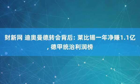 财新网 迪奥曼德转会背后: 莱比锡一年净赚1.1亿, 德甲统治利润榜