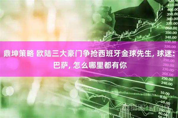 鼎坤策略 欧陆三大豪门争抢西班牙金球先生, 球迷: 巴萨, 怎么哪里都有你